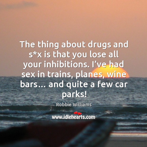 I’ve had sex in trains, planes, wine bars… and quite a few car parks! Robbie Williams Picture Quote