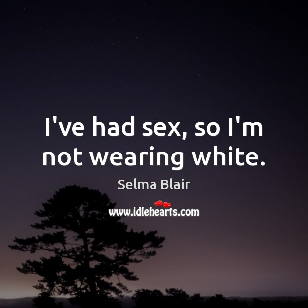 I’ve had sex, so I’m not wearing white. Selma Blair Picture Quote