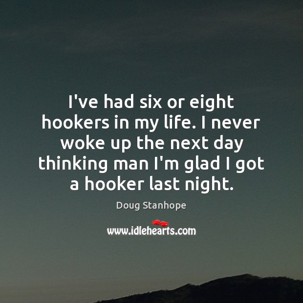 I’ve had six or eight hookers in my life. I never woke Doug Stanhope Picture Quote