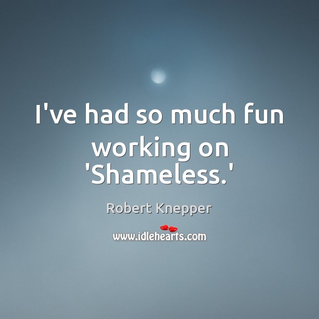 I’ve had so much fun working on ‘Shameless.’ Robert Knepper Picture Quote
