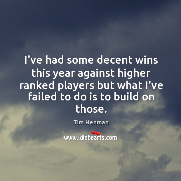 I’ve had some decent wins this year against higher ranked players but Tim Henman Picture Quote