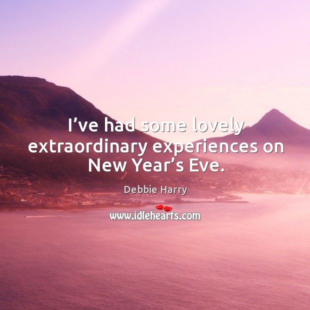 I’ve had some lovely extraordinary experiences on new year’s eve. Debbie Harry Picture Quote