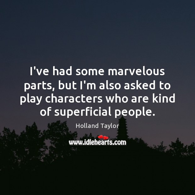 I’ve had some marvelous parts, but I’m also asked to play characters Holland Taylor Picture Quote