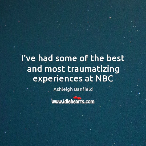 I’ve had some of the best and most traumatizing experiences at NBC Ashleigh Banfield Picture Quote