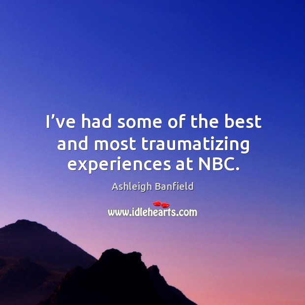 I’ve had some of the best and most traumatizing experiences at nbc. Ashleigh Banfield Picture Quote