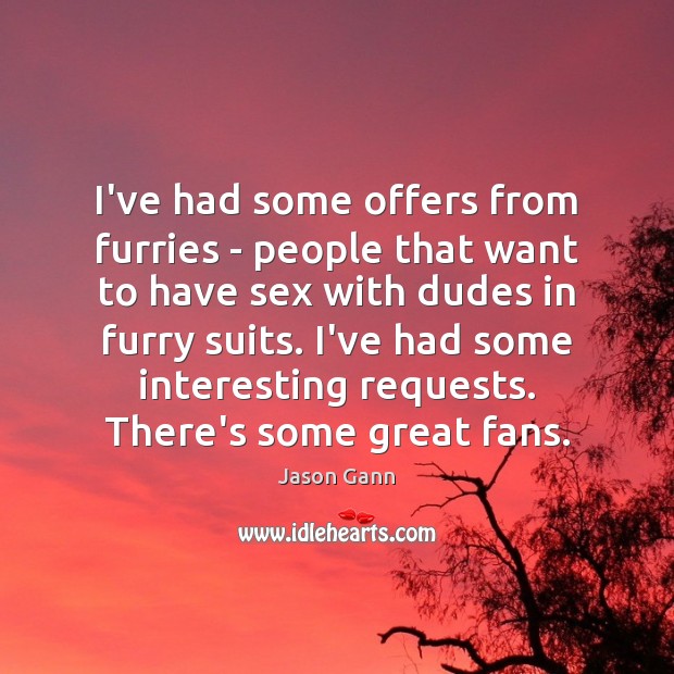 I’ve had some offers from furries – people that want to have Jason Gann Picture Quote