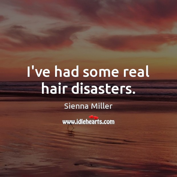 I’ve had some real hair disasters. Sienna Miller Picture Quote