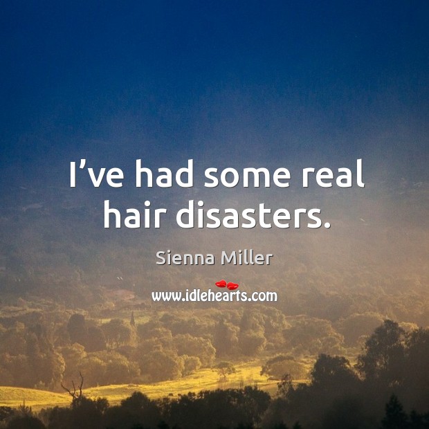 I’ve had some real hair disasters. Sienna Miller Picture Quote