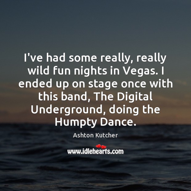 I’ve had some really, really wild fun nights in Vegas. I ended Ashton Kutcher Picture Quote