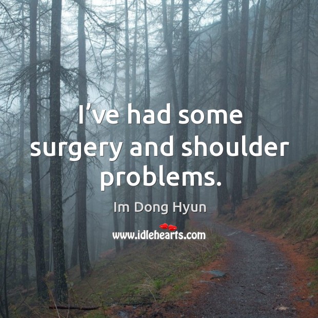 I’ve had some surgery and shoulder problems. Im Dong Hyun Picture Quote