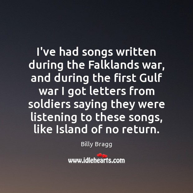 I’ve had songs written during the Falklands war, and during the first Billy Bragg Picture Quote