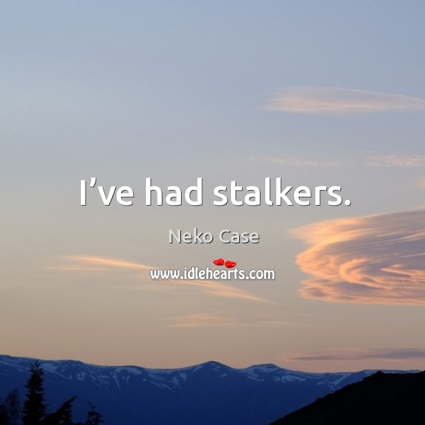 I’ve had stalkers. Image