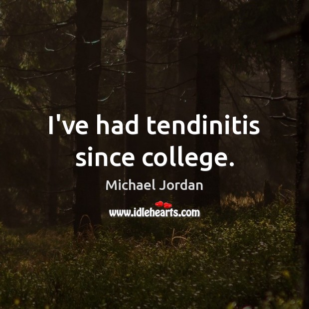 I’ve had tendinitis since college. Michael Jordan Picture Quote