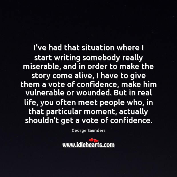 I’ve had that situation where I start writing somebody really miserable, and George Saunders Picture Quote