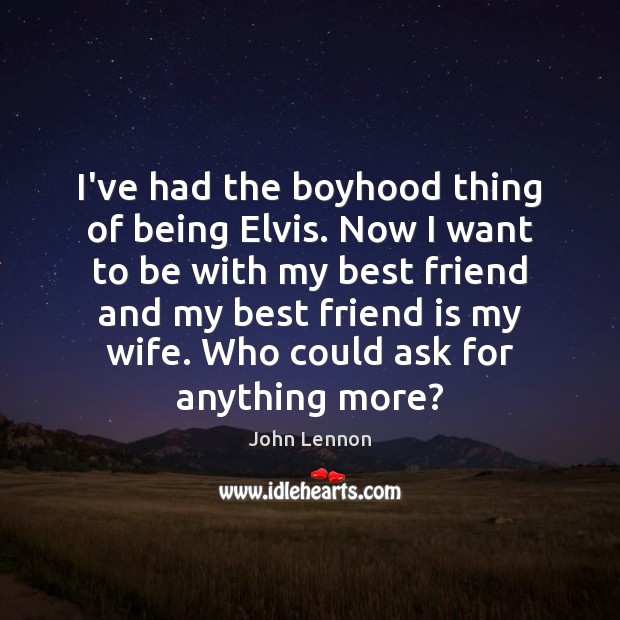 I’ve had the boyhood thing of being Elvis. Now I want to John Lennon Picture Quote