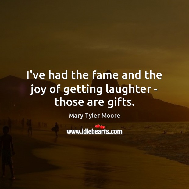 I’ve had the fame and the joy of getting laughter – those are gifts. Image