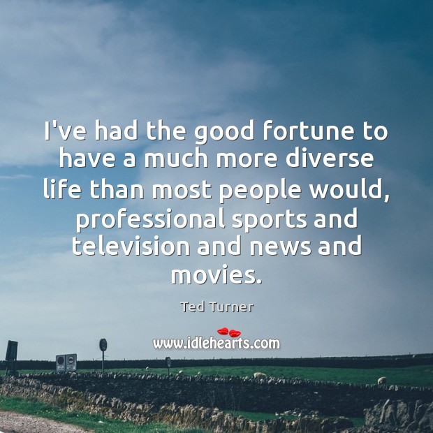 I’ve had the good fortune to have a much more diverse life Ted Turner Picture Quote
