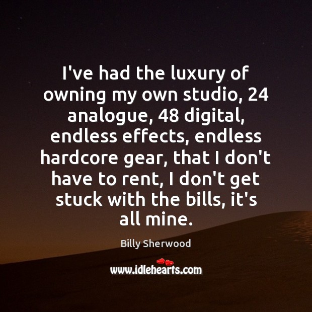 I’ve had the luxury of owning my own studio, 24 analogue, 48 digital, endless Billy Sherwood Picture Quote