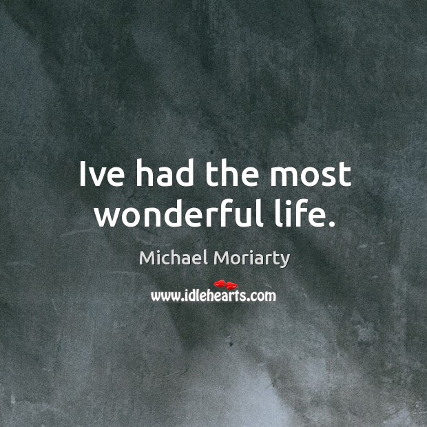 Ive had the most wonderful life. Michael Moriarty Picture Quote