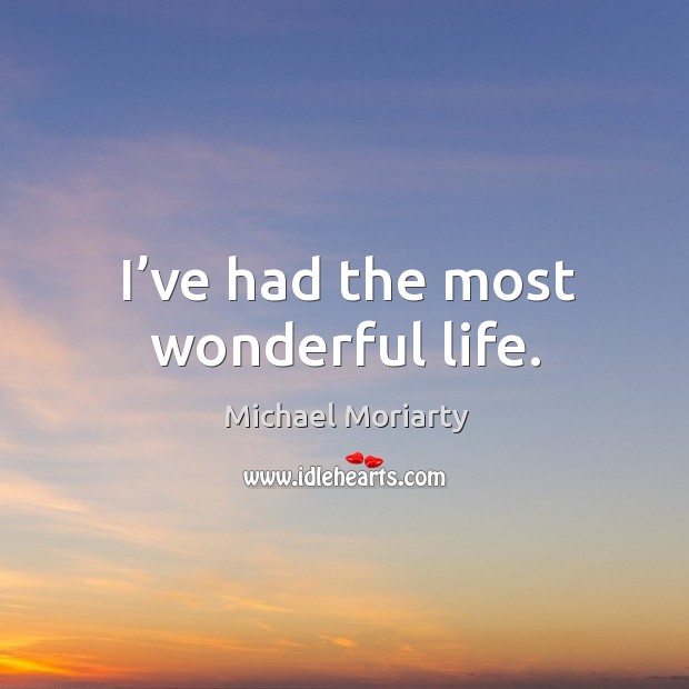I’ve had the most wonderful life. Michael Moriarty Picture Quote