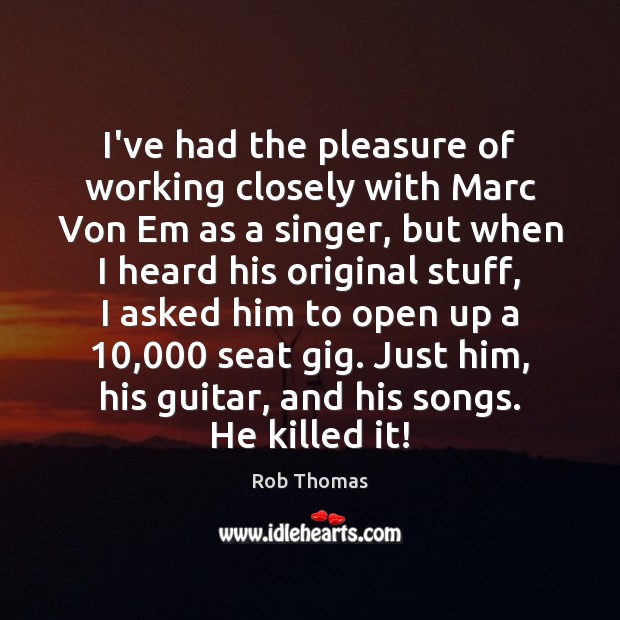 I’ve had the pleasure of working closely with Marc Von Em as Rob Thomas Picture Quote