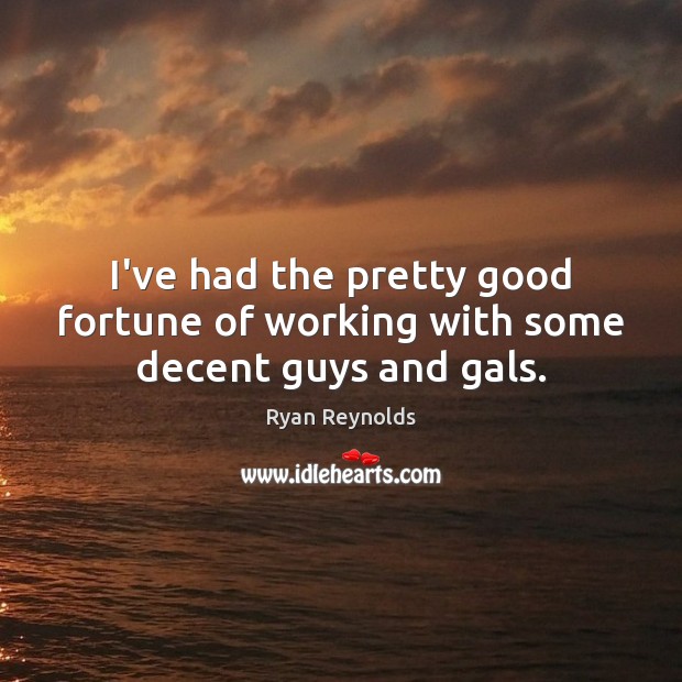 I’ve had the pretty good fortune of working with some decent guys and gals. Ryan Reynolds Picture Quote