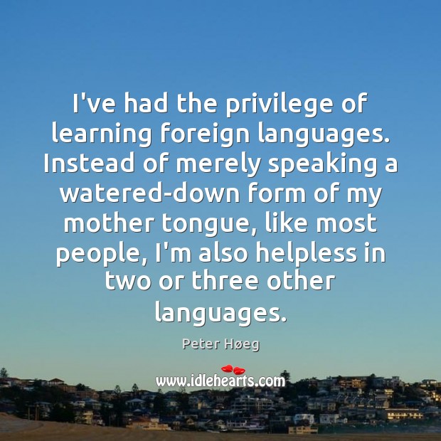 I’ve had the privilege of learning foreign languages. Instead of merely speaking Peter Høeg Picture Quote