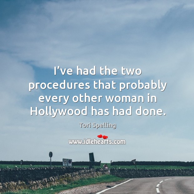 I’ve had the two procedures that probably every other woman in hollywood has had done. Tori Spelling Picture Quote