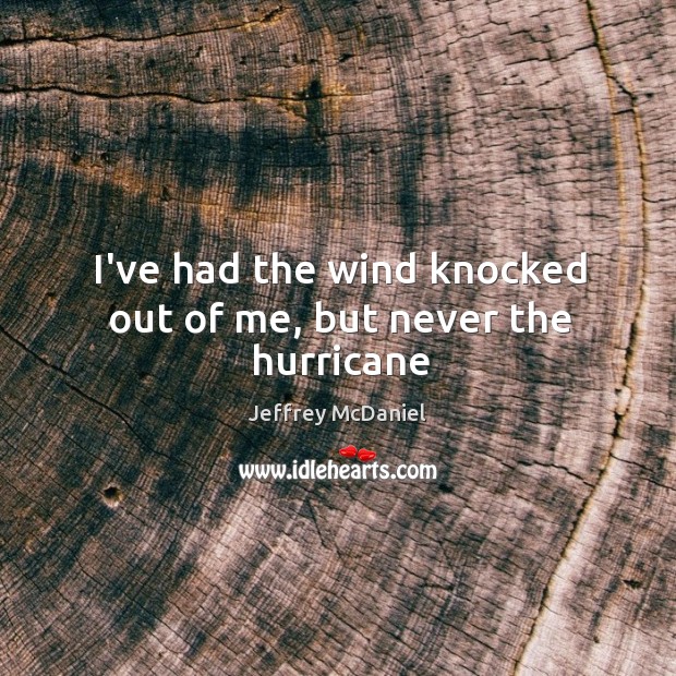I’ve had the wind knocked out of me, but never the hurricane Jeffrey McDaniel Picture Quote