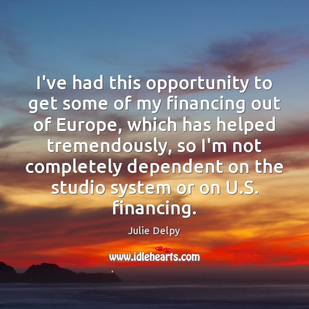 I’ve had this opportunity to get some of my financing out of Julie Delpy Picture Quote