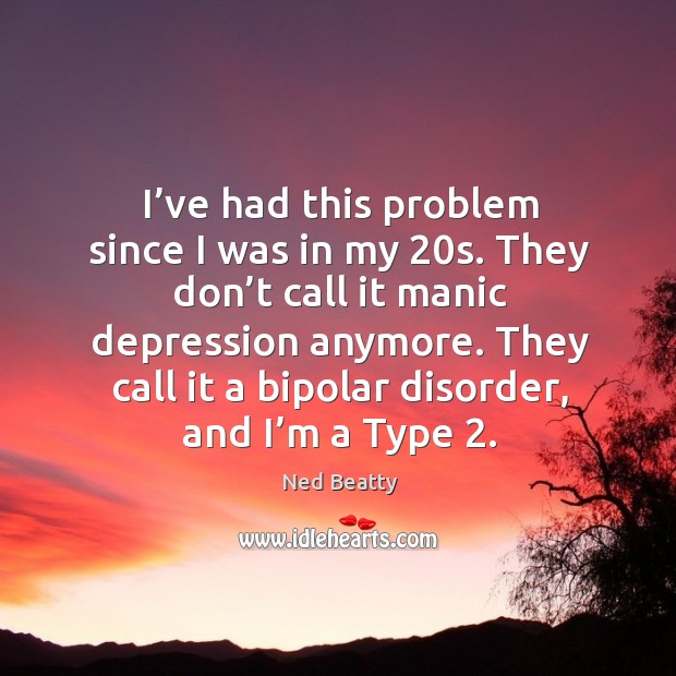 I’ve had this problem since I was in my 20s. They don’t call it manic depression anymore. Image