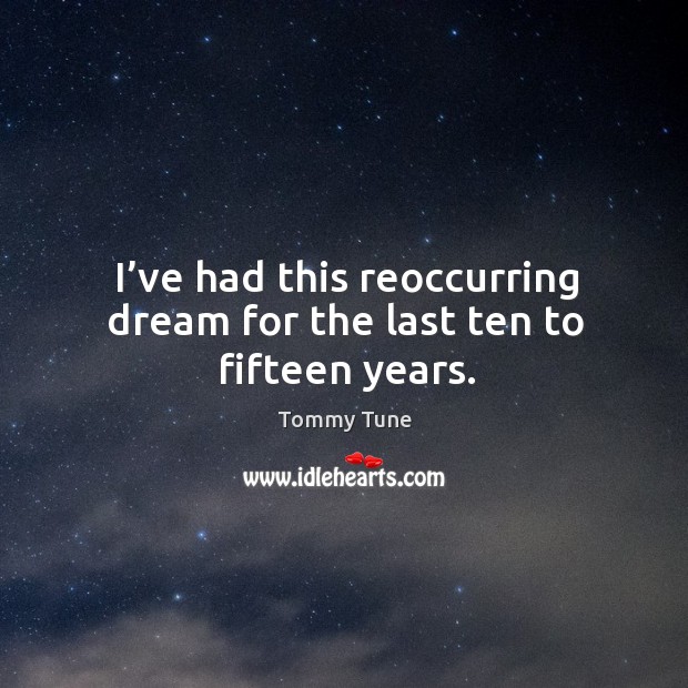 I’ve had this reoccurring dream for the last ten to fifteen years. Tommy Tune Picture Quote