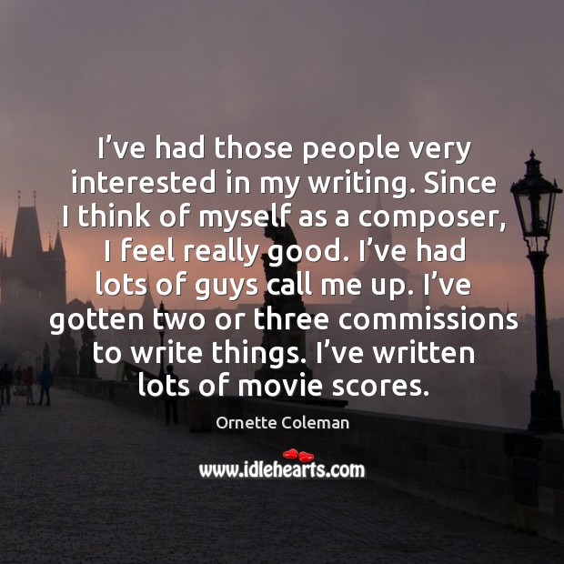I’ve had those people very interested in my writing. Since I think of myself as a composer Ornette Coleman Picture Quote