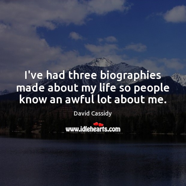 I’ve had three biographies made about my life so people know an awful lot about me. David Cassidy Picture Quote