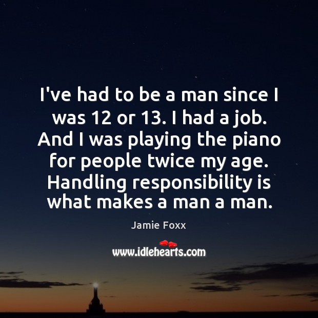 I’ve had to be a man since I was 12 or 13. I had Responsibility Quotes Image