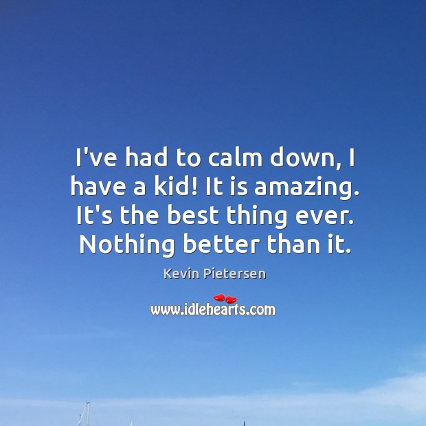 I’ve had to calm down, I have a kid! It is amazing. Kevin Pietersen Picture Quote