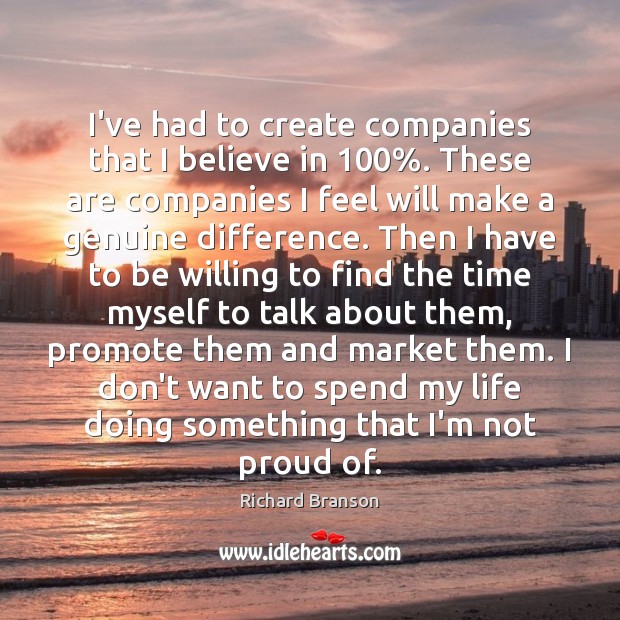 I’ve had to create companies that I believe in 100%. These are companies Richard Branson Picture Quote