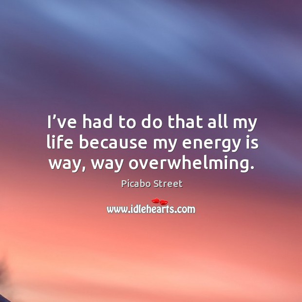 I’ve had to do that all my life because my energy is way, way overwhelming. Picabo Street Picture Quote