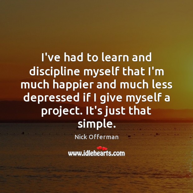 I’ve had to learn and discipline myself that I’m much happier and Image