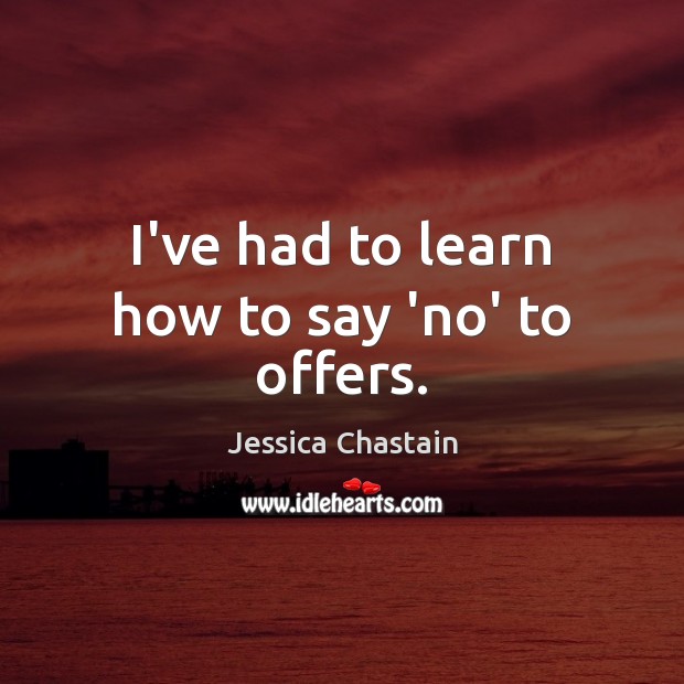 I’ve had to learn how to say ‘no’ to offers. Jessica Chastain Picture Quote