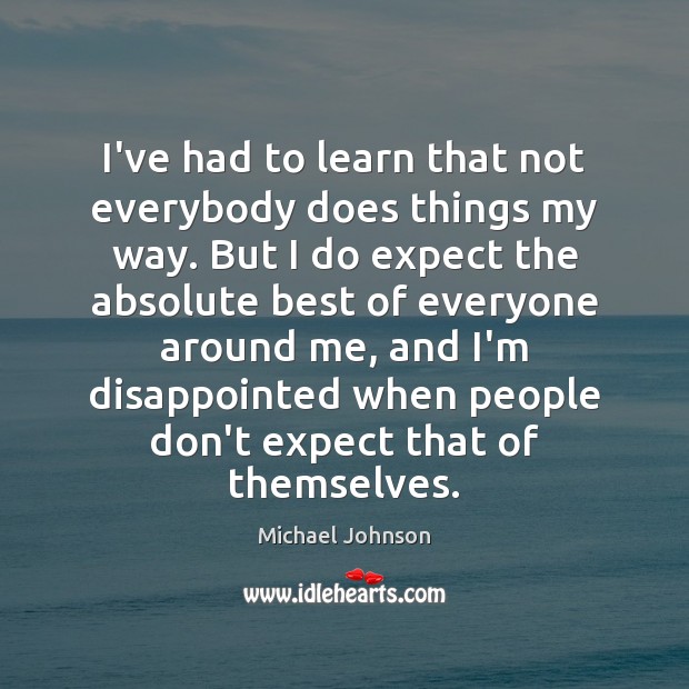 I’ve had to learn that not everybody does things my way. But Michael Johnson Picture Quote