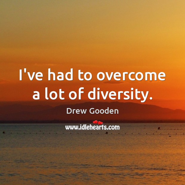 I’ve had to overcome a lot of diversity. Drew Gooden Picture Quote