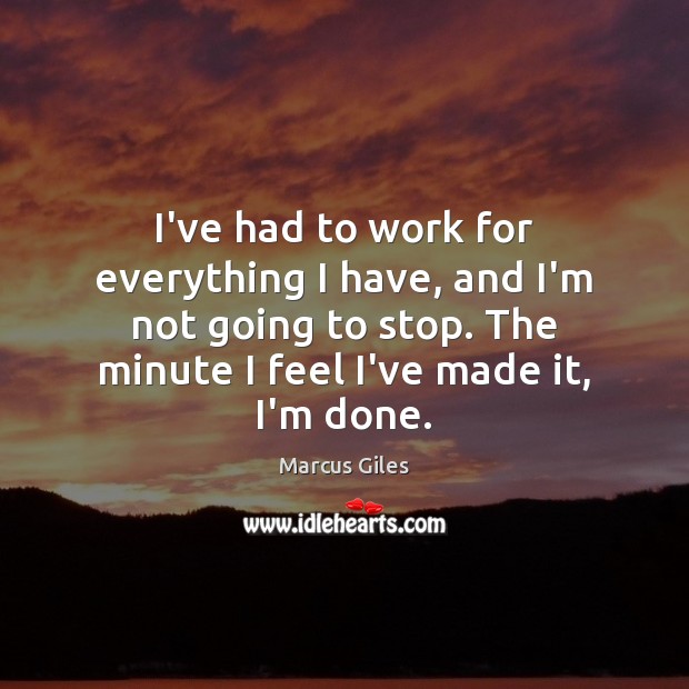 I’ve had to work for everything I have, and I’m not going Marcus Giles Picture Quote