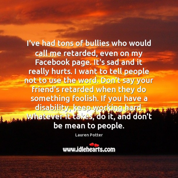 I’ve had tons of bullies who would call me retarded, even on Lauren Potter Picture Quote