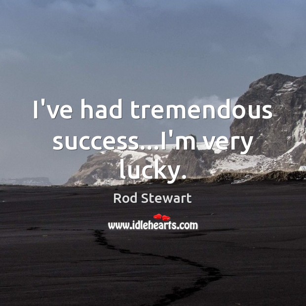 I’ve had tremendous success…I’m very lucky. Image