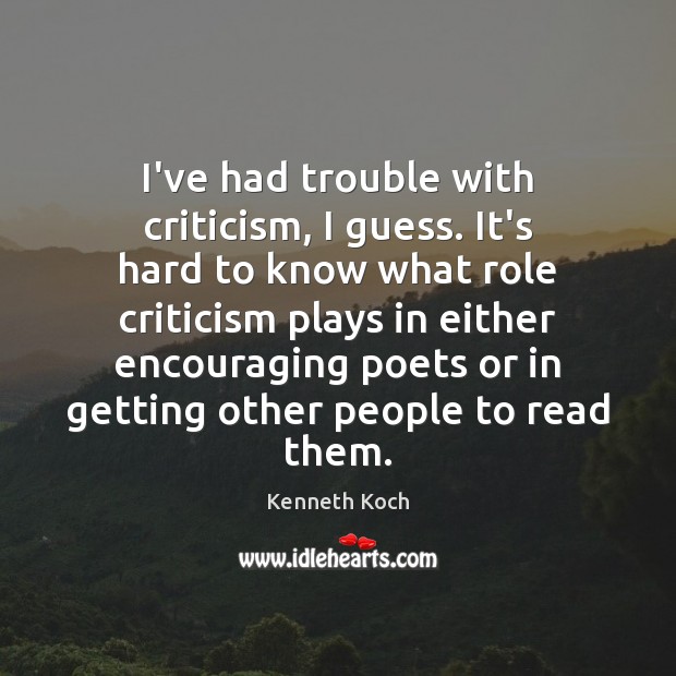 I’ve had trouble with criticism, I guess. It’s hard to know what Kenneth Koch Picture Quote