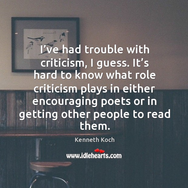 I’ve had trouble with criticism, I guess. It’s hard to know what role criticism plays in Image