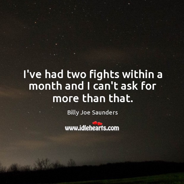 I’ve had two fights within a month and I can’t ask for more than that. Billy Joe Saunders Picture Quote