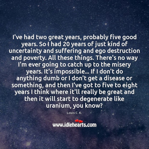 I’ve had two great years, probably five good years. So I had 20 Louis C. K. Picture Quote