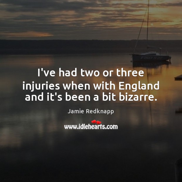 I’ve had two or three injuries when with England and it’s been a bit bizarre. Jamie Redknapp Picture Quote